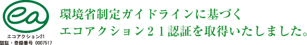 環境省制定ガイドラインに基づくエコアクション２１認証を取得いたしました。
