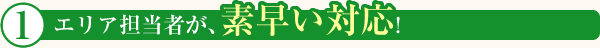 エリア担当者が、素早い対応!