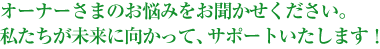 賃貸物件オーナーさまのお悩みをお聞かせください。私たちが未来に向かって、しっかりサポートいたします。