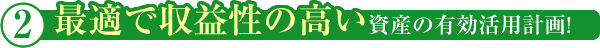 最適で収益性の高い資産の有効活用計画!