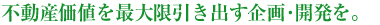 不動産価値を最大限引き出す企画・開発を。