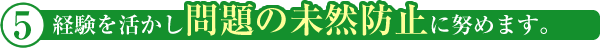 経験を活かし問題の未然防止に努めます。