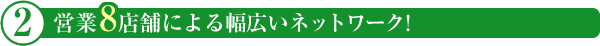 営業7店舗による幅広いネットワーク!