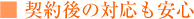 ■ 契約後の対応も安心